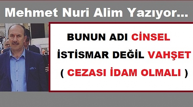 BUNUN ADI CİNSEL İSTİSMAR DEĞİL VAHŞET ( CEZASI İDAM OLMALI )