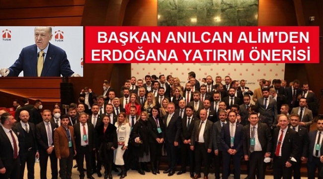 BAŞKAN ANILCAN ALİM’ DEN ERDOĞANA YATIRIM ÖNERİSİ