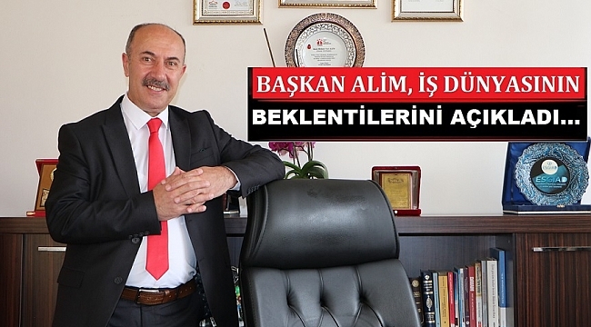 BAŞKAN ALİM, İŞ DÜNYSININ BEKLENTİLERİNİ AÇIKLADI