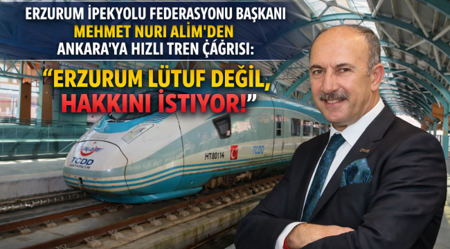 İPEKYOLUSİFED BAŞKANI ALİM' DEN ANKARA'YA HIZLI TREN ÇAĞRISI: 