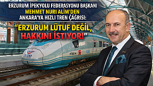 İPEKYOLUSİFED BAŞKANI ALİM' DEN ANKARA'YA HIZLI TREN ÇAĞRISI: 